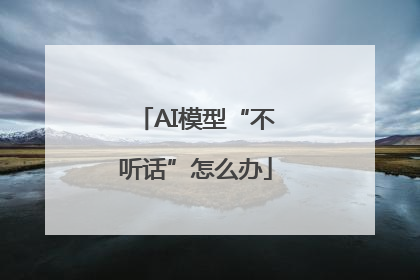AI模型“不听话”怎么办