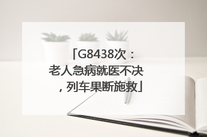 G8438次：老人急病就医不决，列车果断施救
