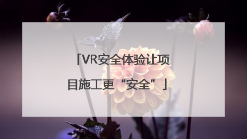 VR安全体验让项目施工更“安全”